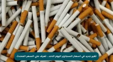 تغير جديد في أسعار السجائر اليوم الأحد.. تعرف على السعر المحدث